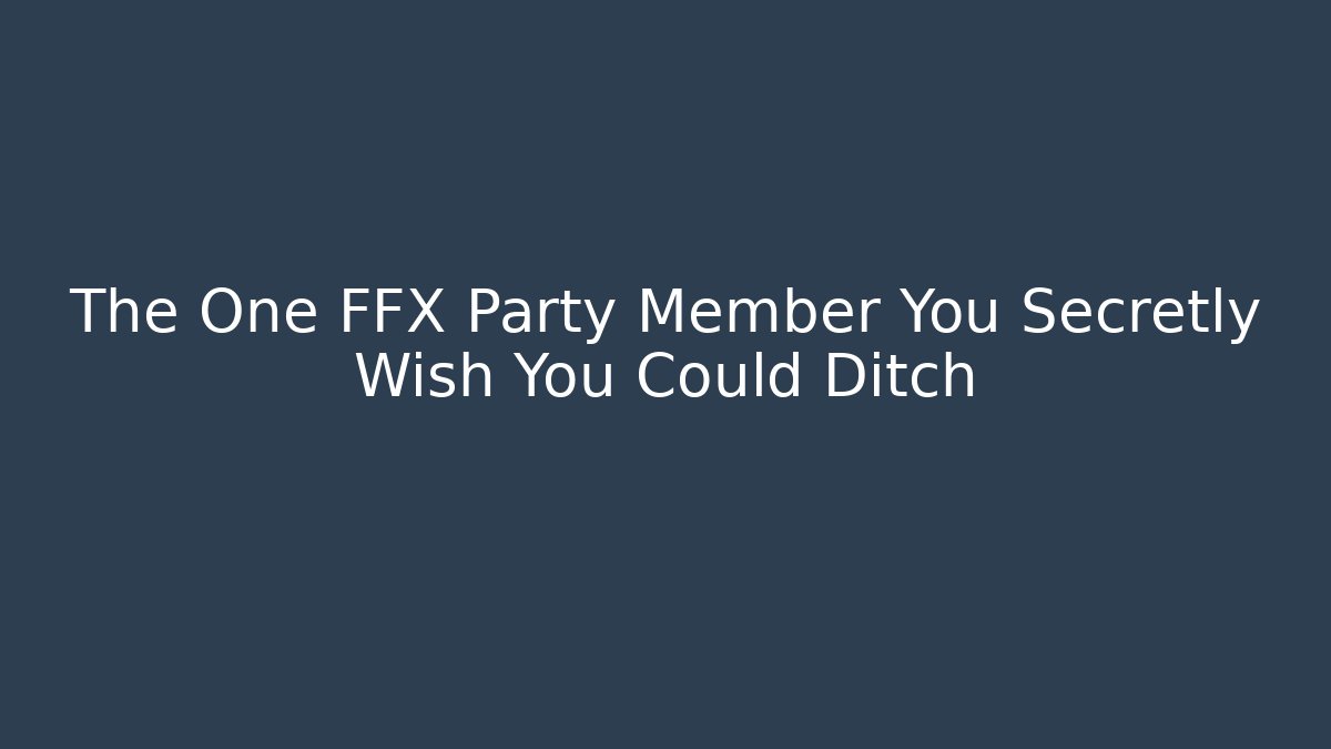 The One FFX Party Member You Secretly Wish You Could Ditch