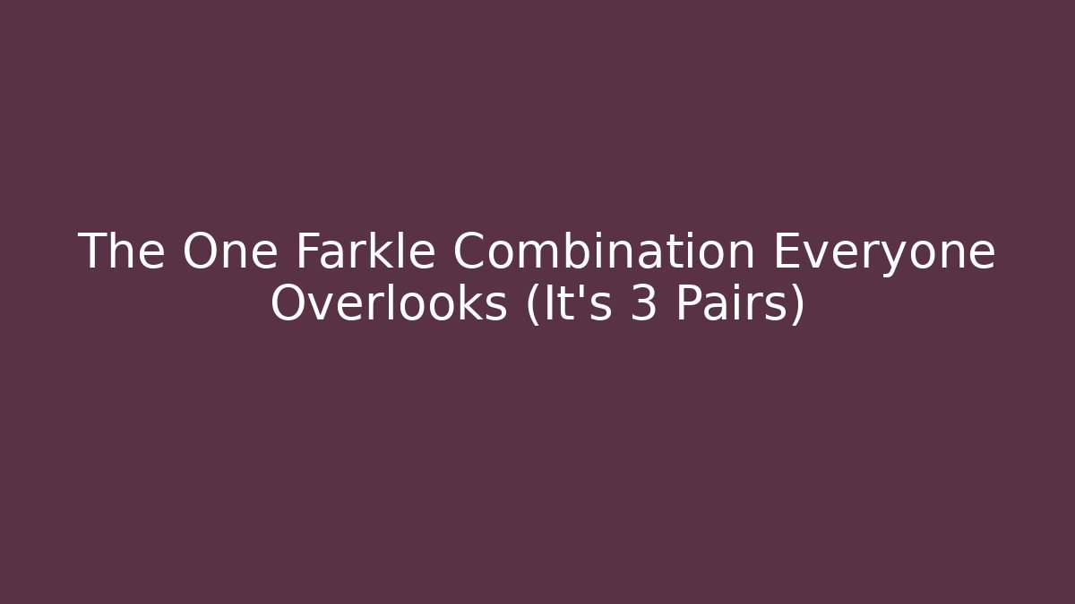 The One Farkle Combination Everyone Overlooks (It’s 3 Pairs)