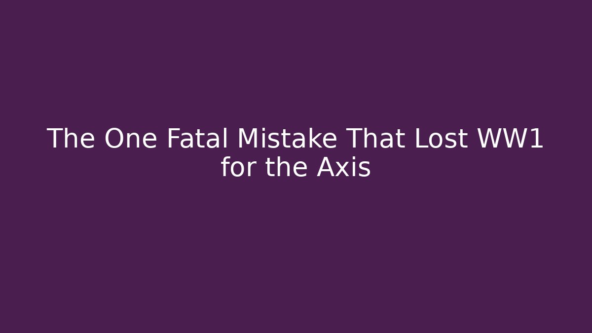 The One Fatal Mistake That Lost WW1 for the Axis