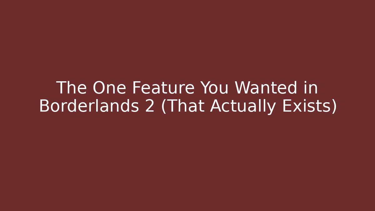 The One Feature You Wanted in Borderlands 2 (That Actually Exists)