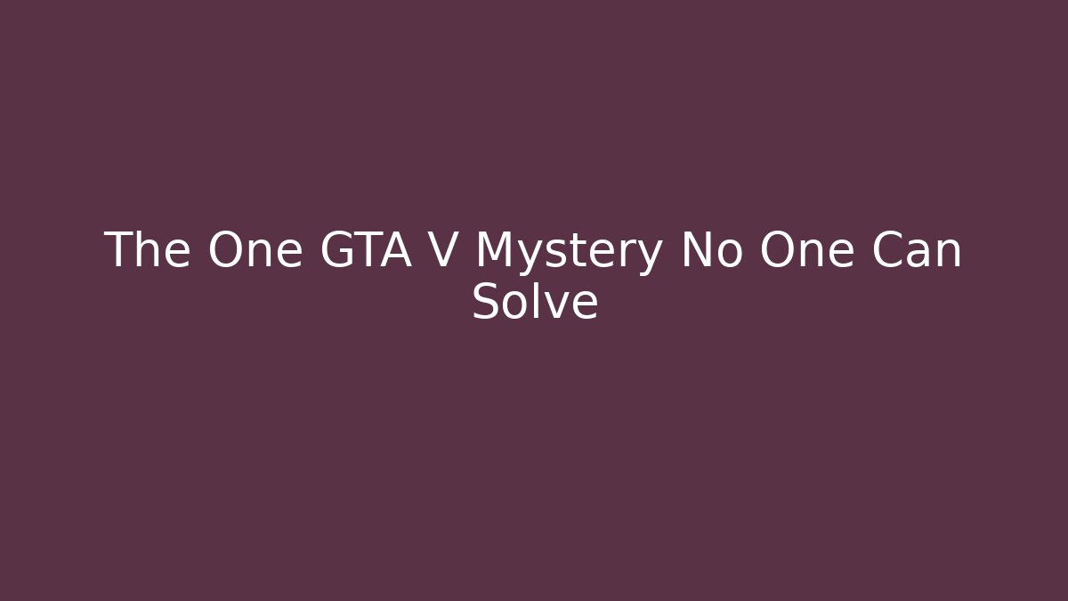 The One GTA V Mystery No One Can Solve