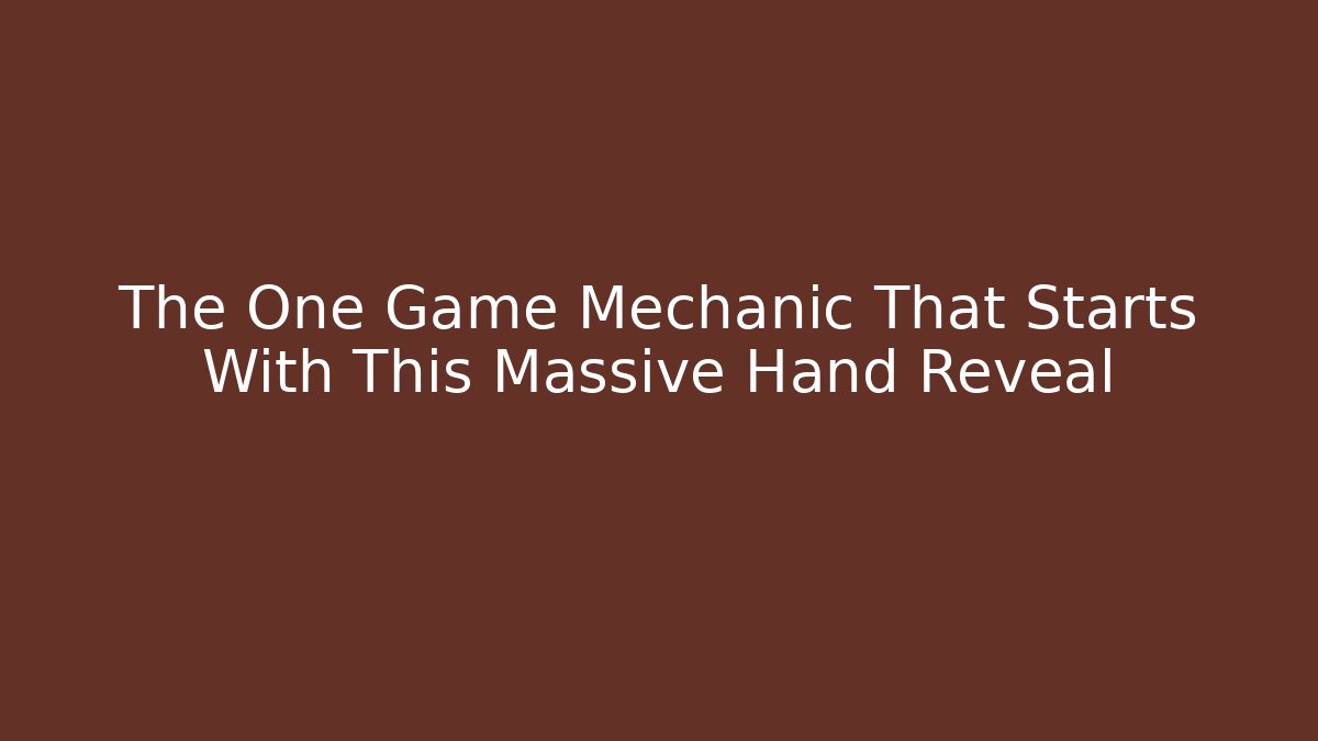 The One Game Mechanic That Starts With This Massive Hand Reveal