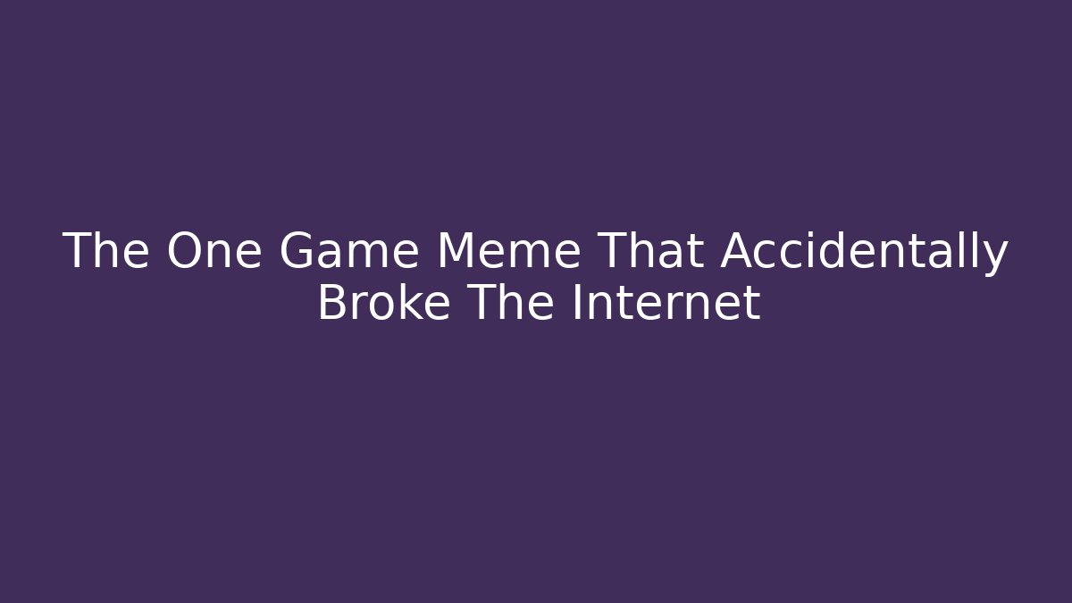 The One Game Meme That Accidentally Broke The Internet
