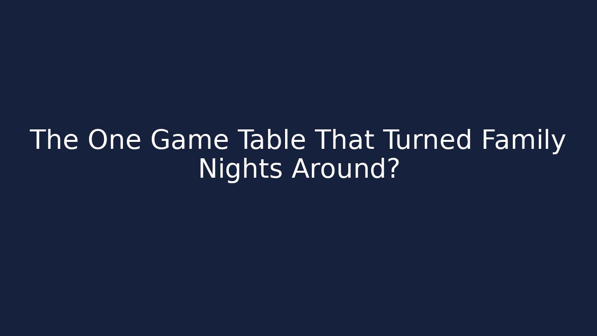 The One Game Table That Turned Family Nights Around?