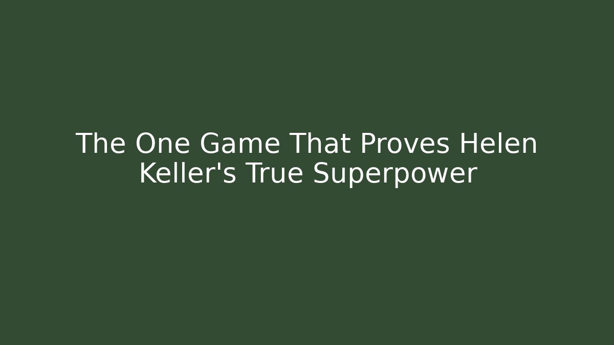 The One Game That Proves Helen Keller's True Superpower