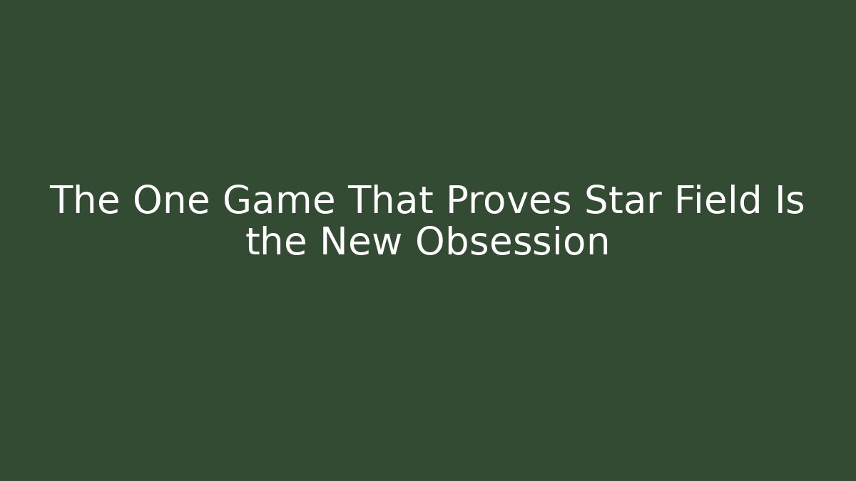 The One Game That Proves Star Field Is the New Obsession