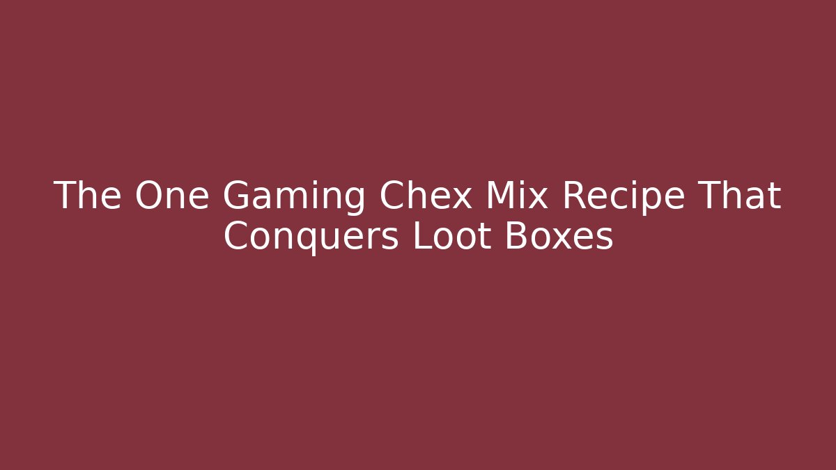 The One Gaming Chex Mix Recipe That Conquers Loot Boxes