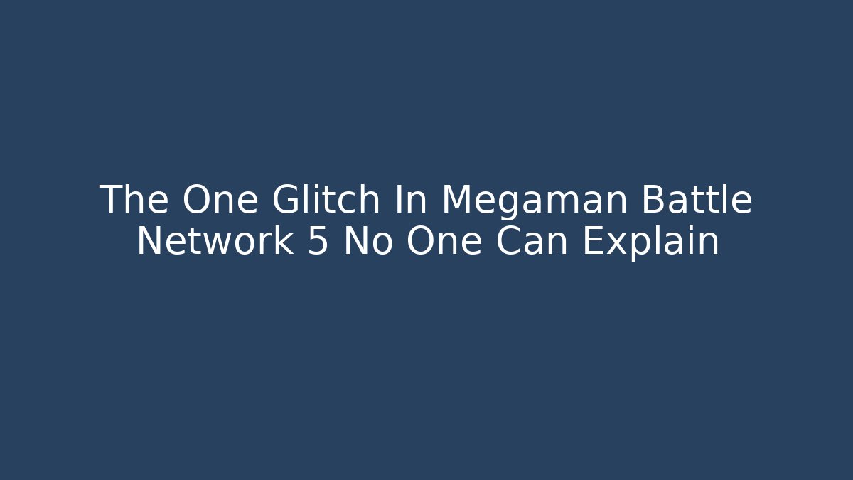 The One Glitch In Megaman Battle Network 5 No One Can Explain