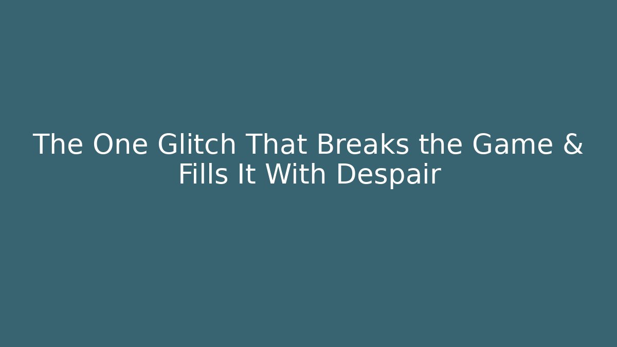 The One Glitch That Breaks the Game & Fills It With Despair