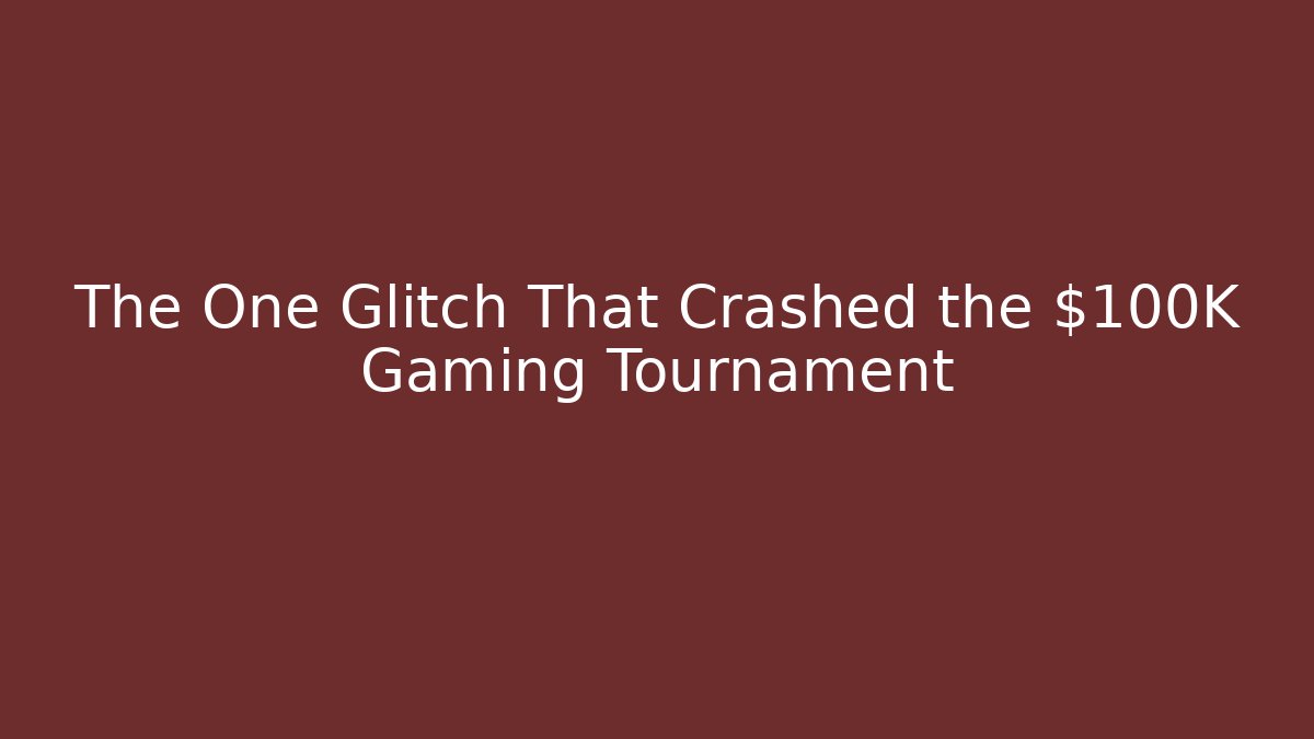 The One Glitch That Crashed the $100K Gaming Tournament