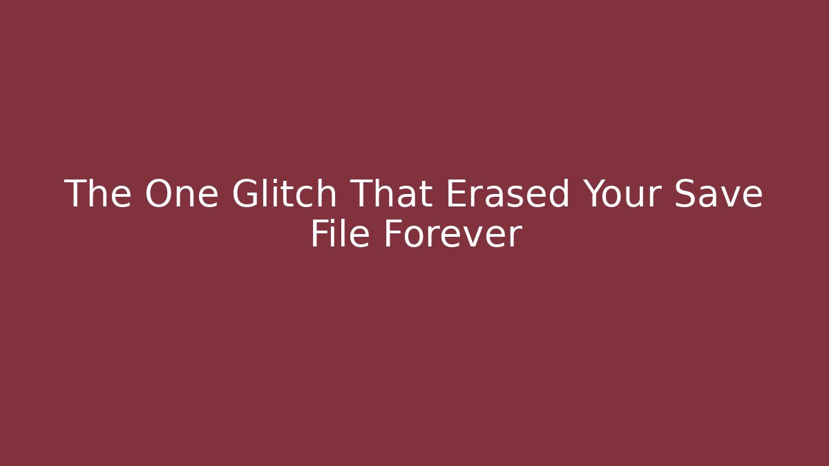 The One Glitch That Erased Your Save File Forever