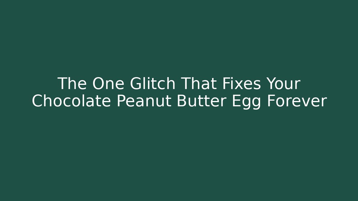 The One Glitch That Fixes Your Chocolate Peanut Butter Egg Forever