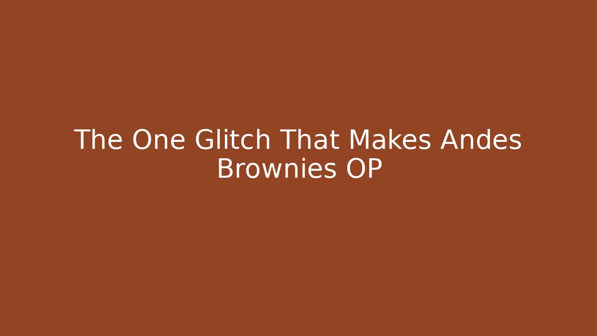 The One Glitch That Makes Andes Brownies OP