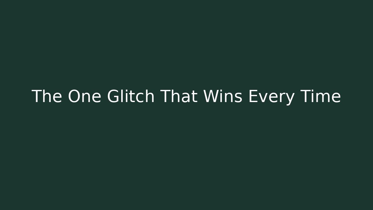 The One Glitch That Wins Every Time
