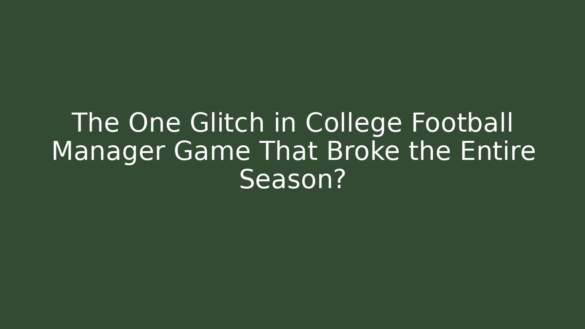 The One Glitch in College Football Manager Game That Broke the Entire Season?