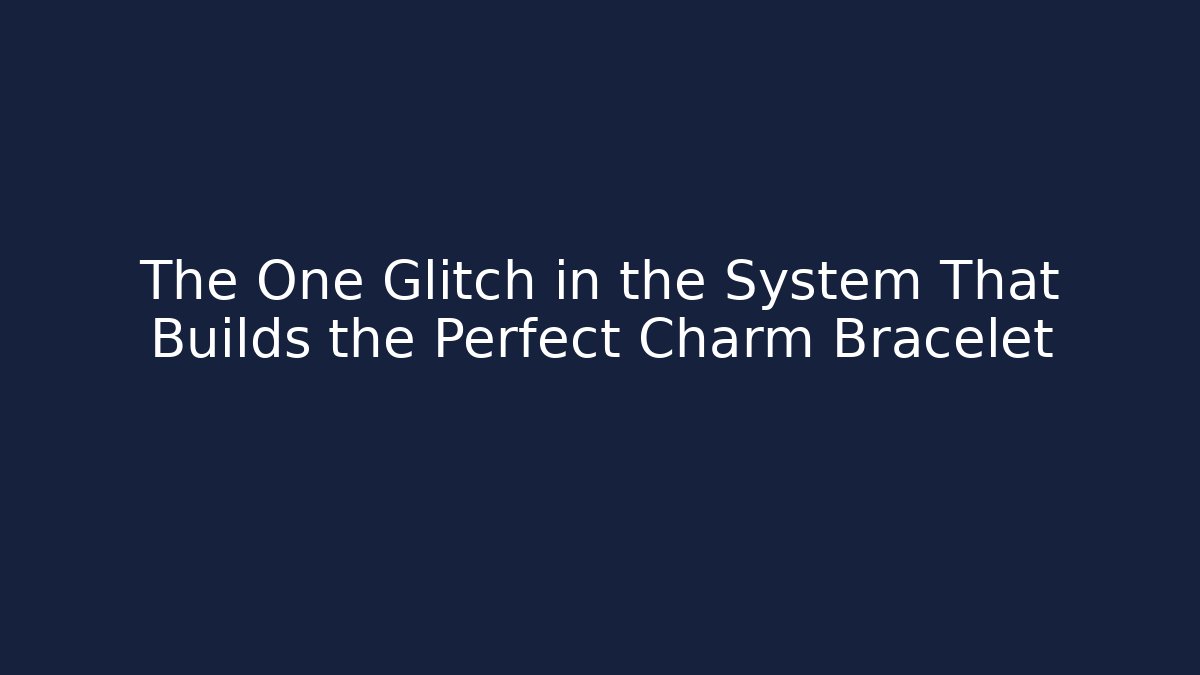 The One Glitch in the System That Builds the Perfect Charm Bracelet