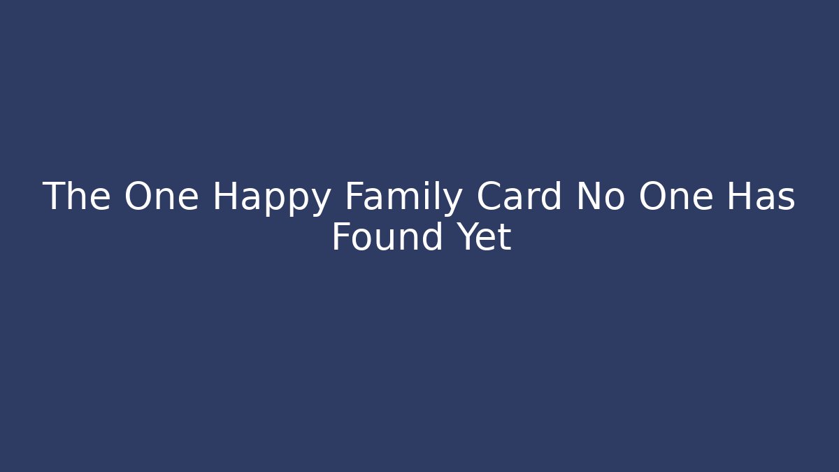 The One Happy Family Card No One Has Found Yet - Celivion