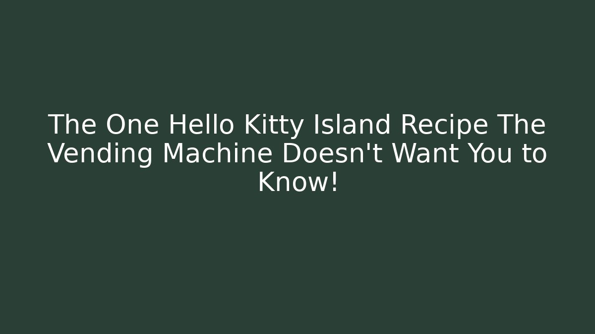 The One Hello Kitty Island Recipe The Vending Machine Doesn’t Want You to Know!