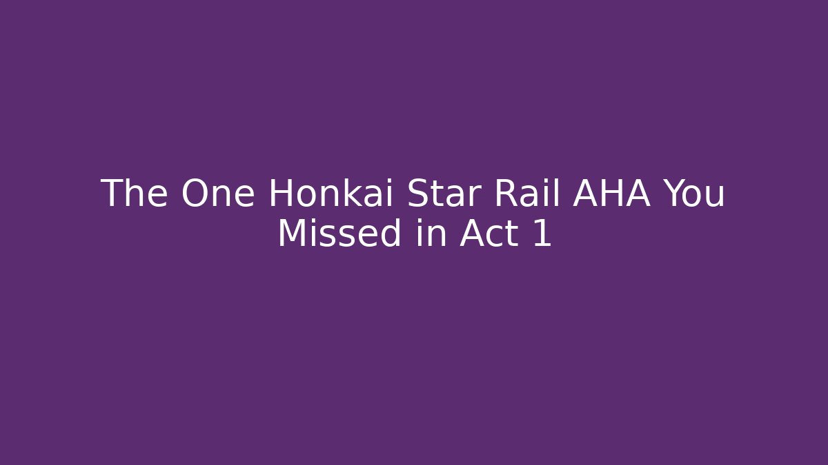 The One Honkai Star Rail AHA You Missed in Act 1