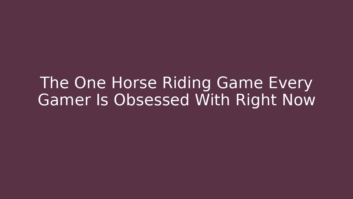 The One Horse Riding Game Every Gamer Is Obsessed With Right Now - Celivion