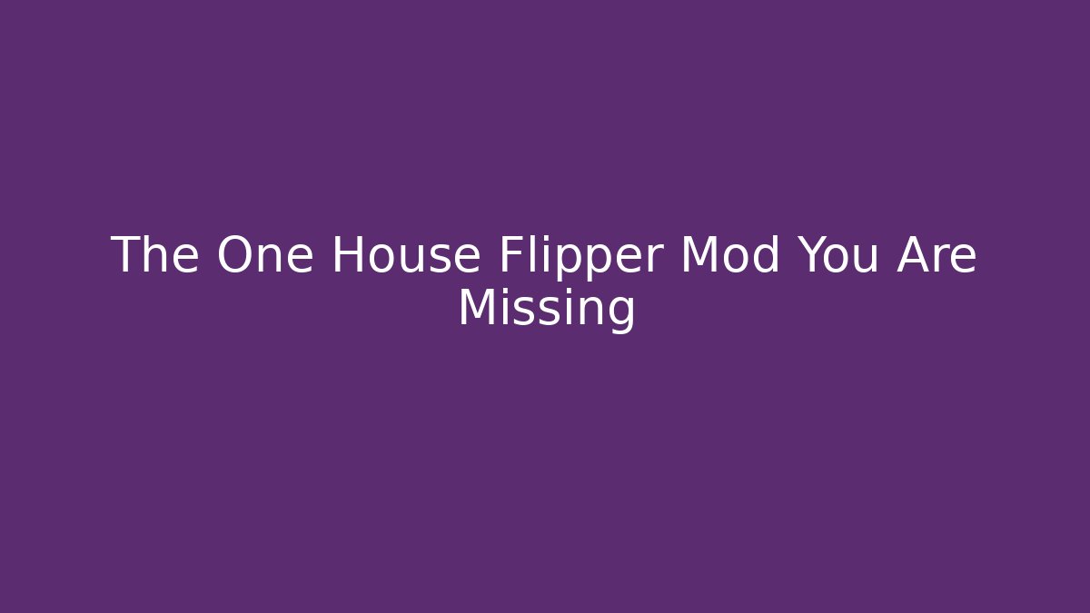 The One House Flipper Mod You Are Missing