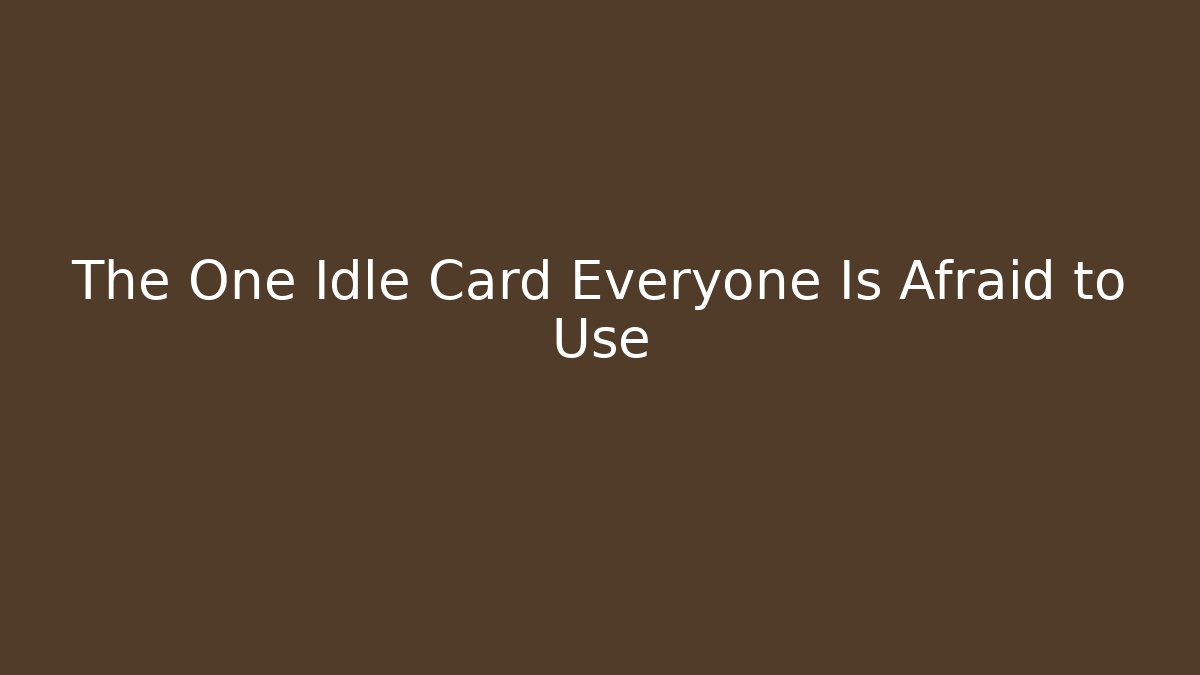 The One Idle Card Everyone Is Afraid to Use