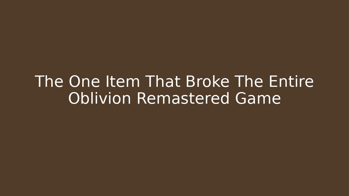 The One Item That Broke The Entire Oblivion Remastered Game
