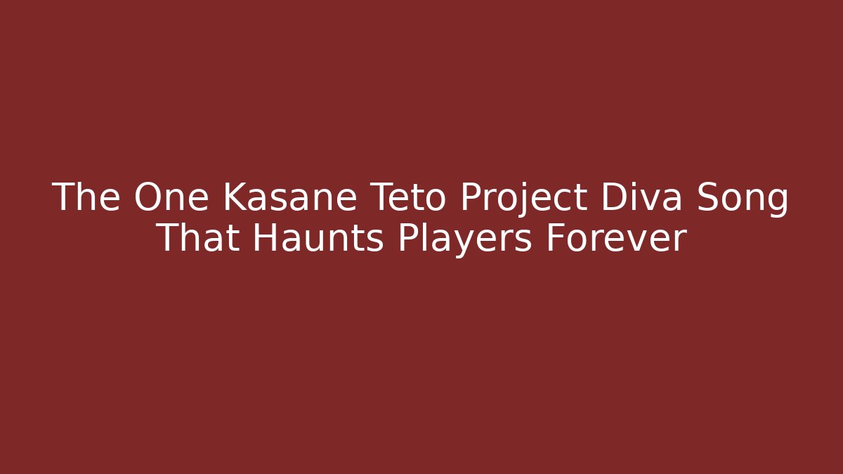 The One Kasane Teto Project Diva Song That Haunts Players Forever