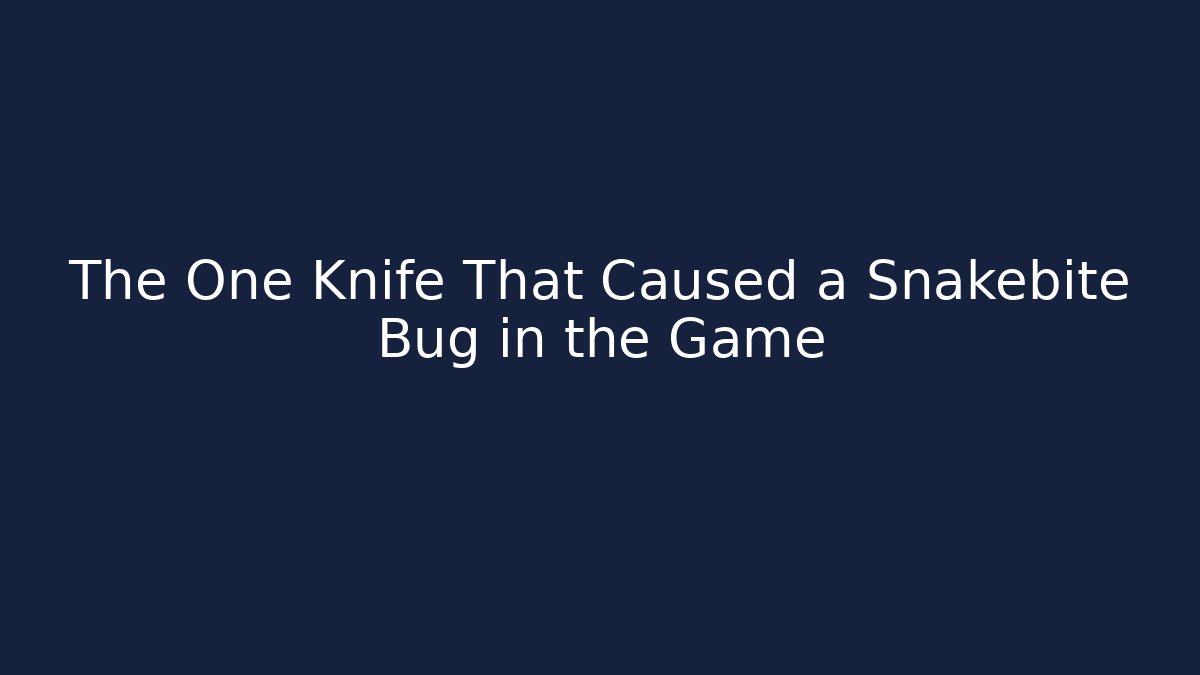 The One Knife That Caused a Snakebite Bug in the Game - Celivion