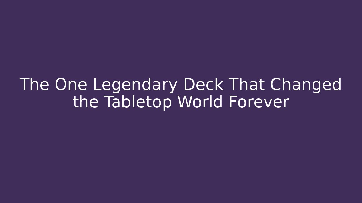 The One Legendary Deck That Changed the Tabletop World Forever
