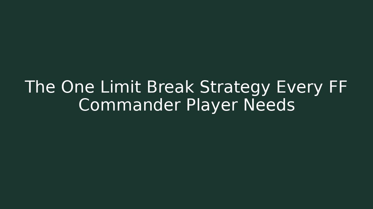 The One Limit Break Strategy Every FF Commander Player Needs - Celivion