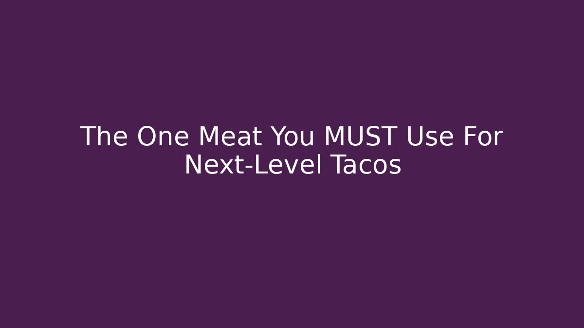 The One Meat You MUST Use For Next-Level Tacos