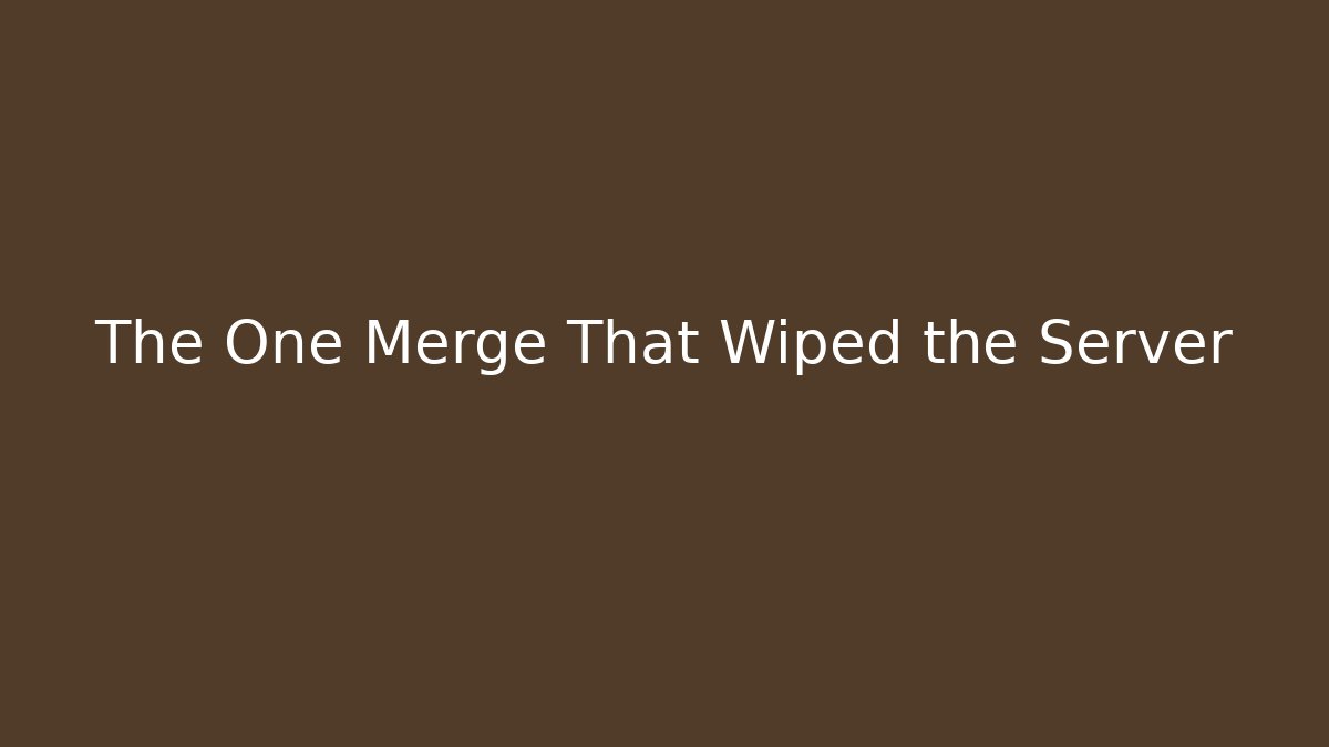 The One Merge That Wiped the Server