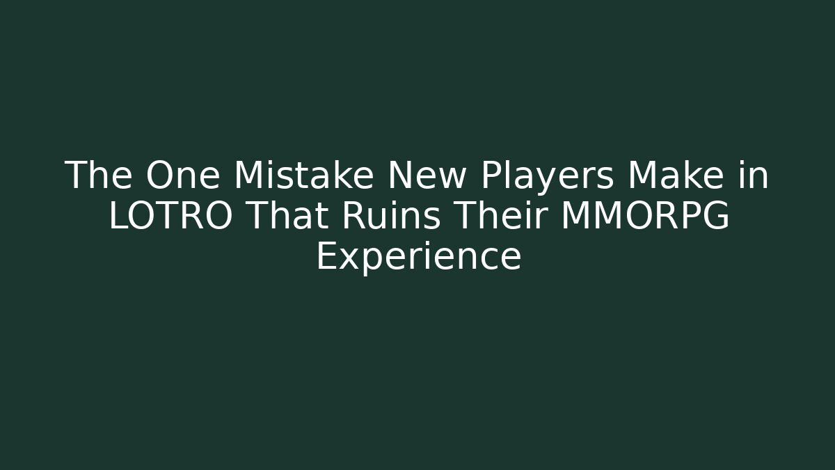 The One Mistake New Players Make in LOTRO That Ruins Their MMORPG Experience