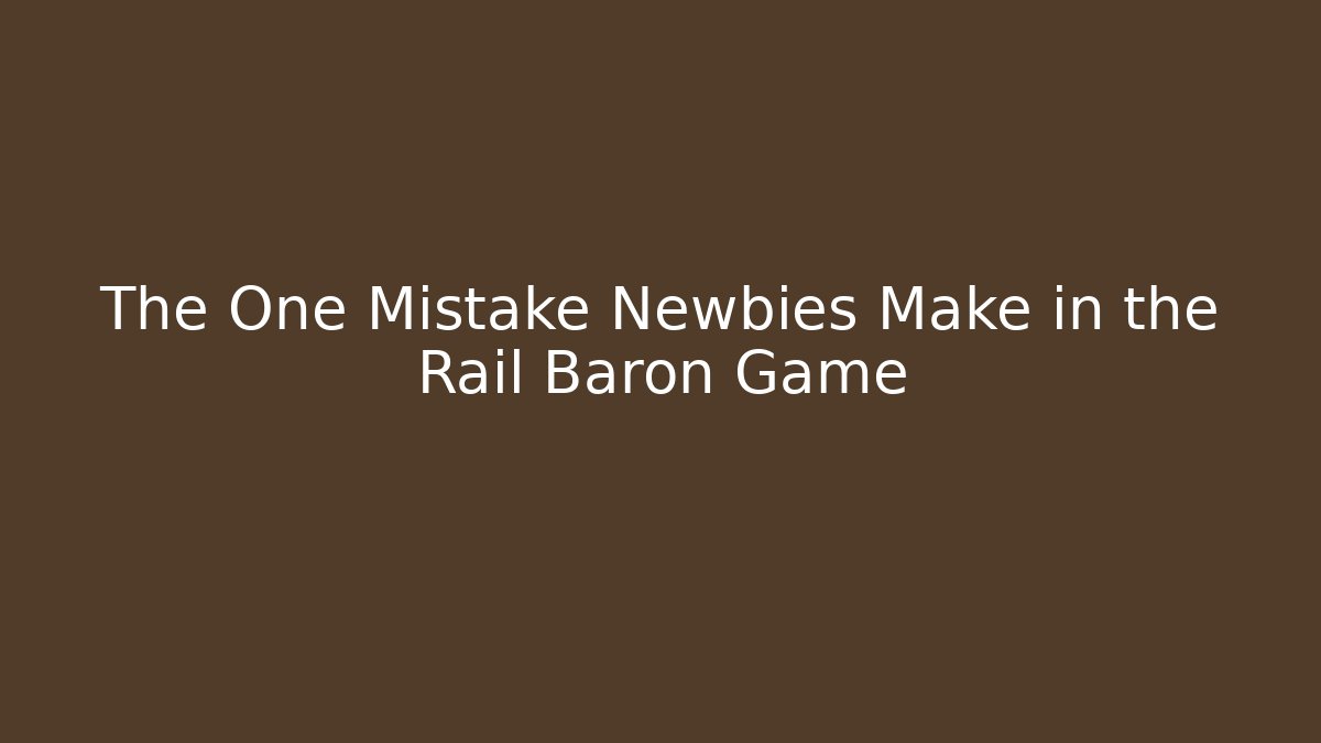 The One Mistake Newbies Make in the Rail Baron Game