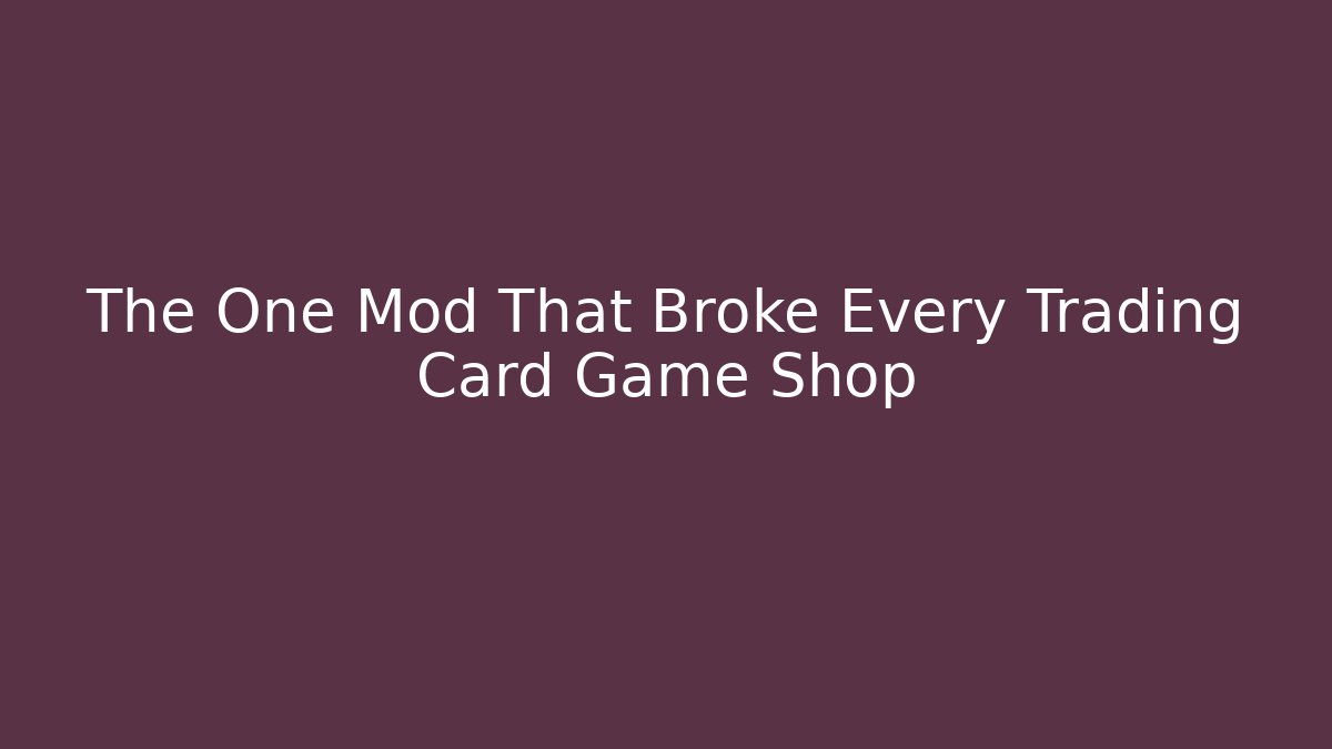 The One Mod That Broke Every Trading Card Game Shop