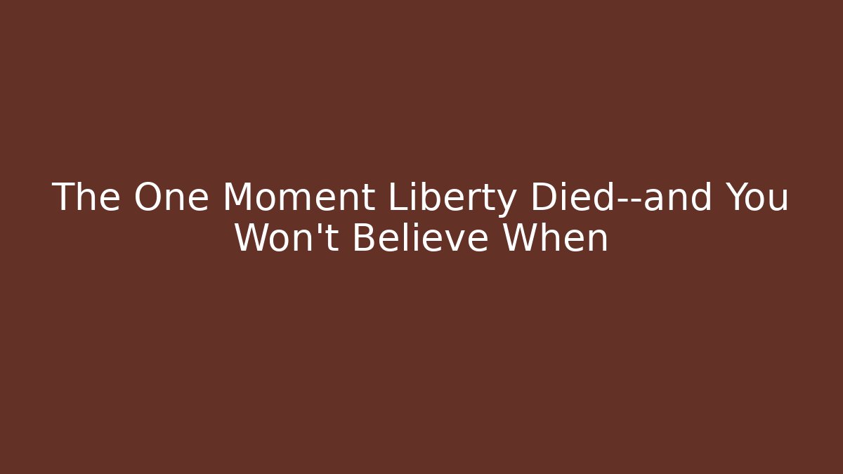 The One Moment Liberty Died—and You Won't Believe When