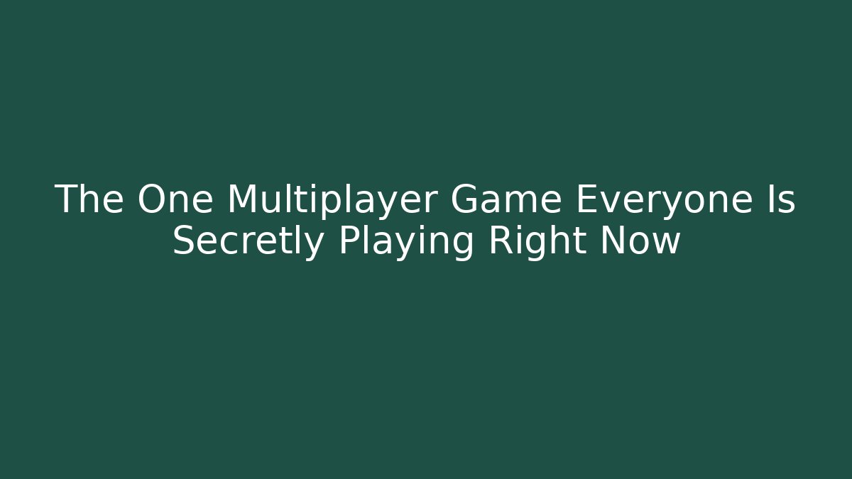 The One Multiplayer Game Everyone Is Secretly Playing Right Now