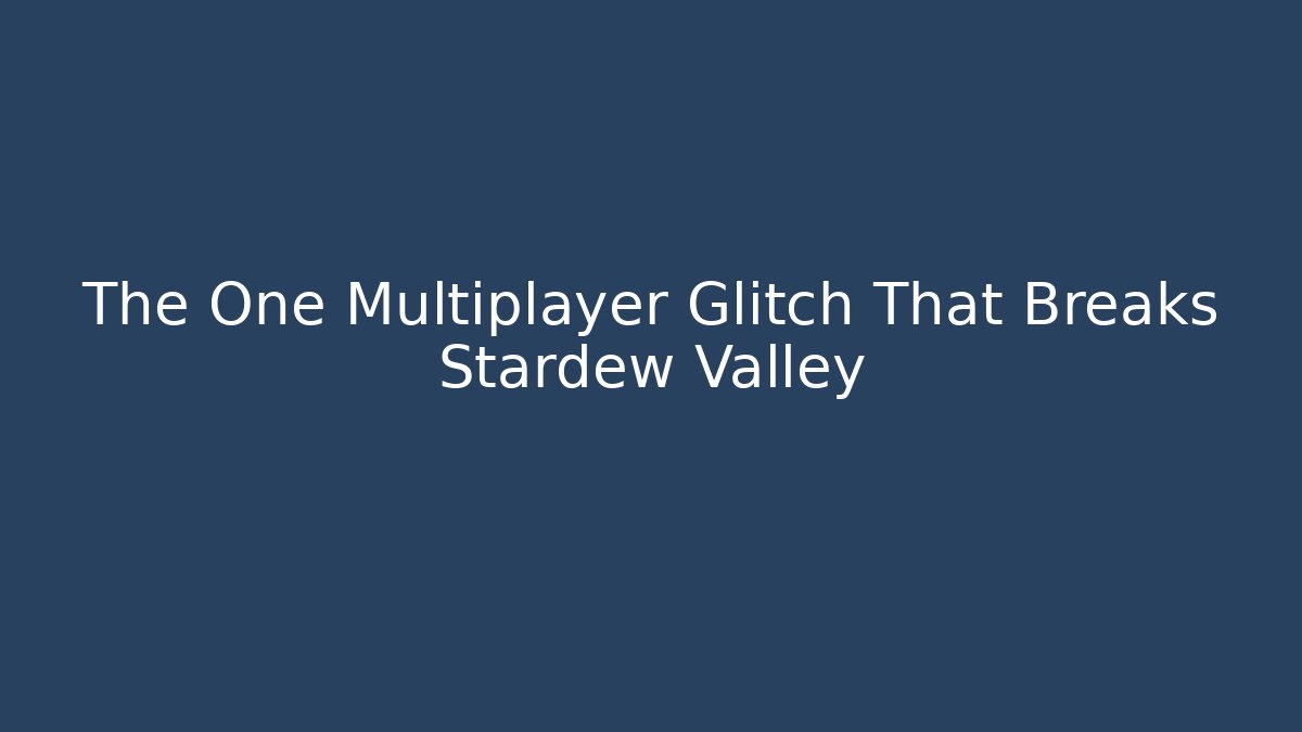 The One Multiplayer Glitch That Breaks Stardew Valley - Celivion