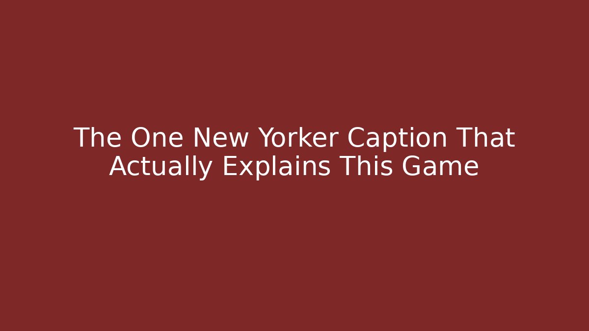 The One New Yorker Caption That Actually Explains This Game - Celivion