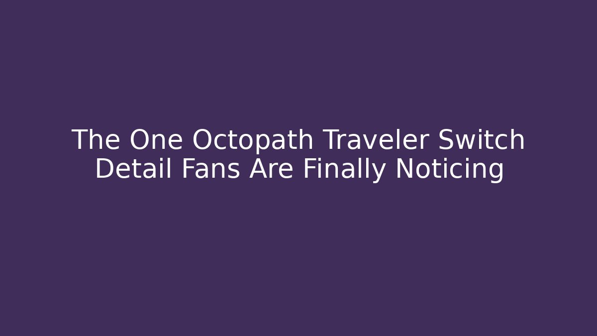 The One Octopath Traveler Switch Detail Fans Are Finally Noticing