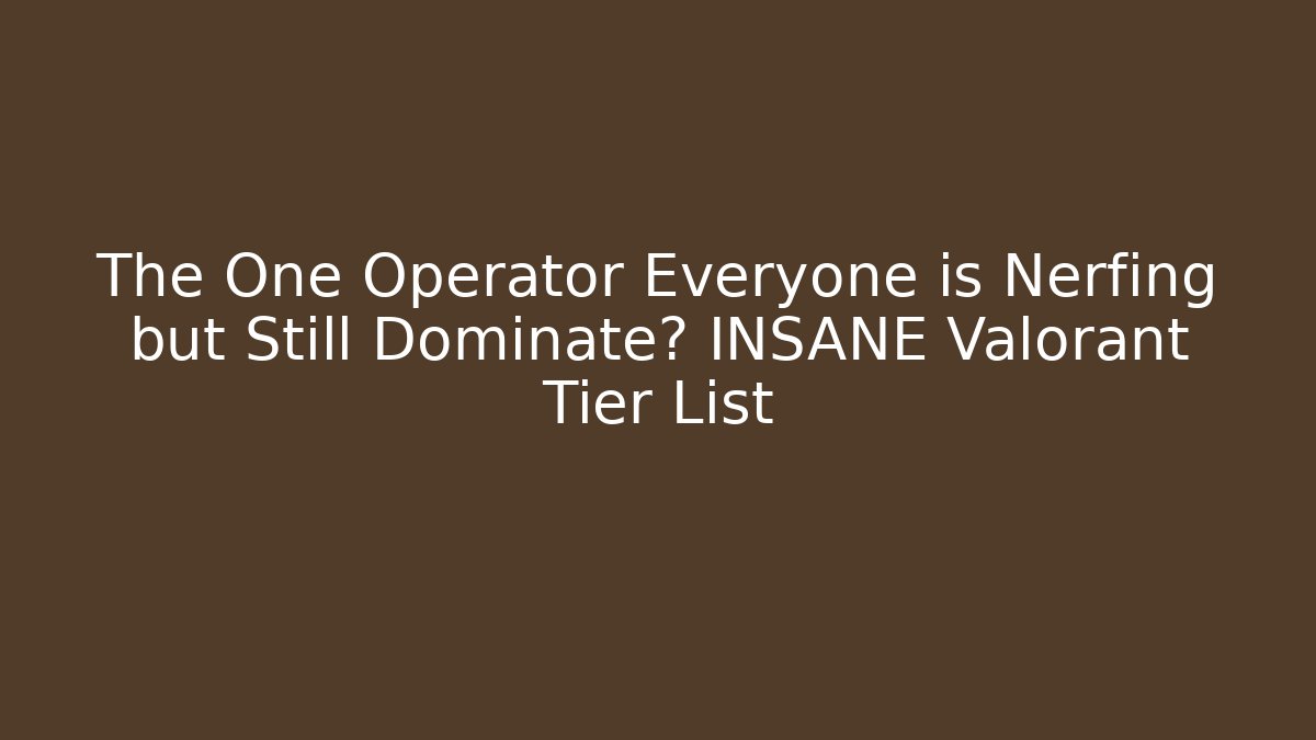 The One Operator Everyone is Nerfing but Still Dominate? INSANE Valorant Tier List