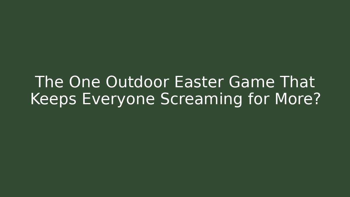The One Outdoor Easter Game That Keeps Everyone Screaming for More? - Celivion