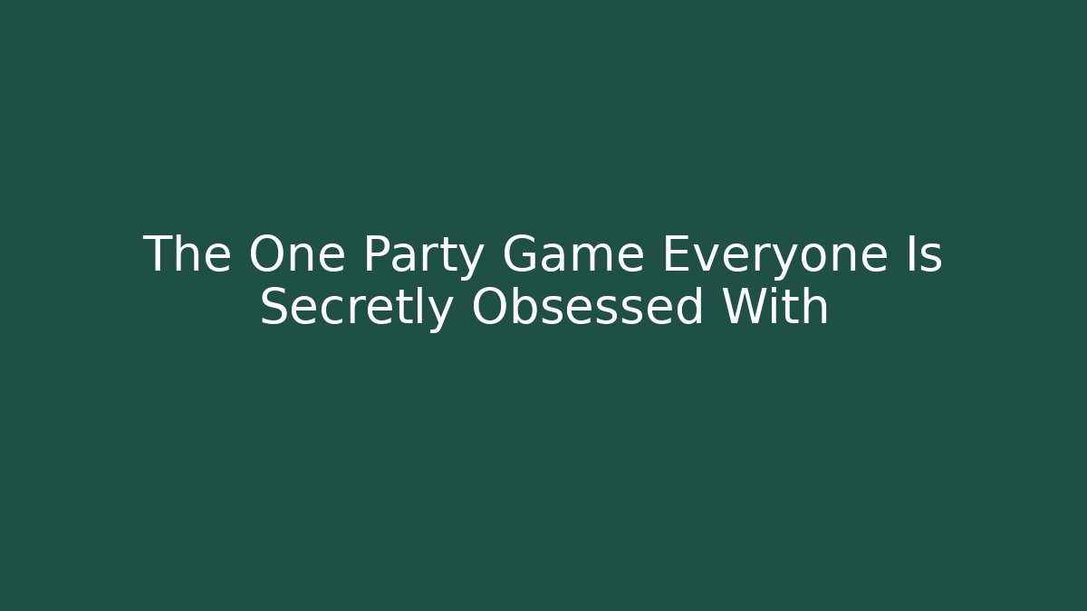 The One Party Game Everyone Is Secretly Obsessed With