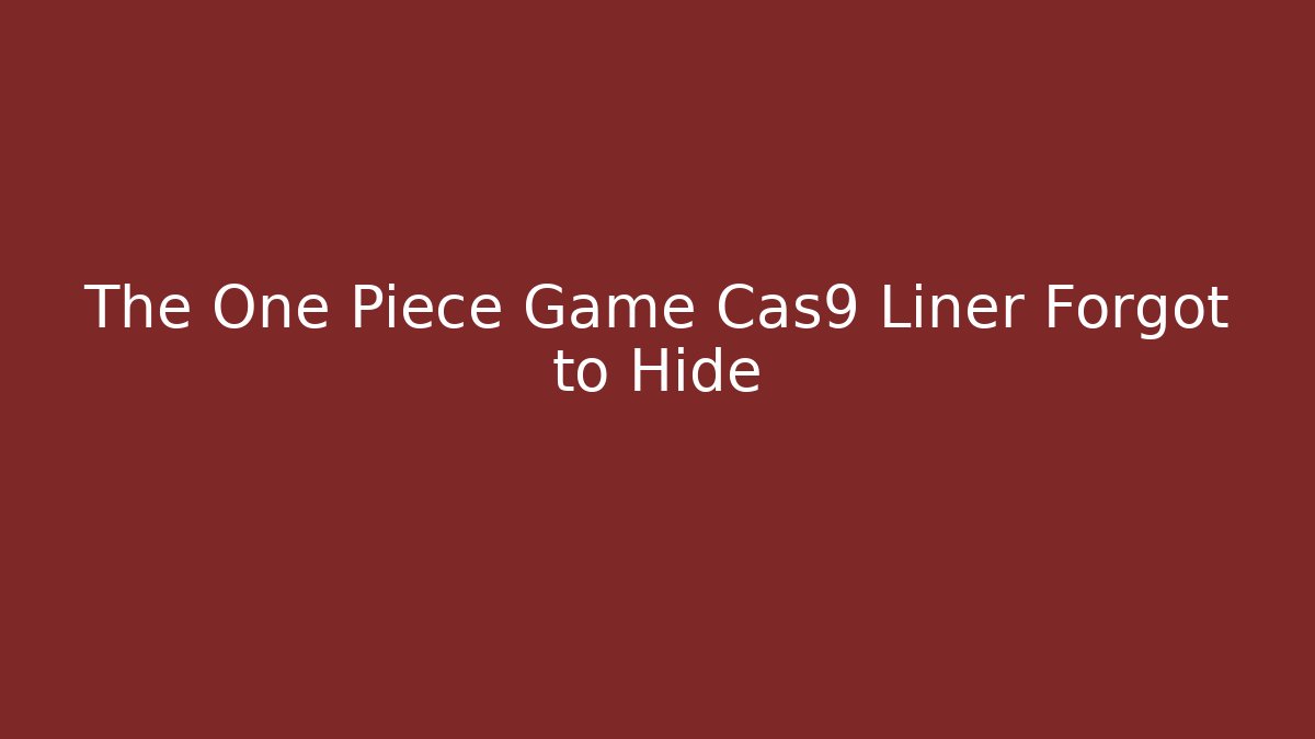 The One Piece Game Cas9 Liner Forgot to Hide