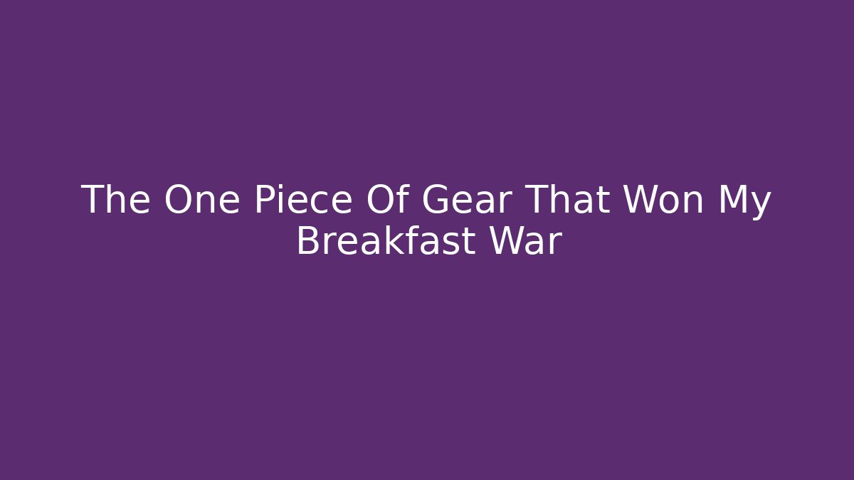 The One Piece Of Gear That Won My Breakfast War