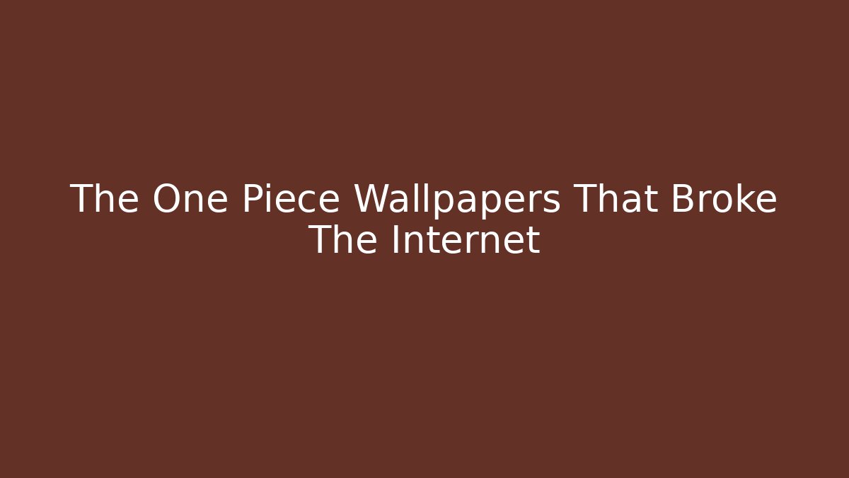 The One Piece Wallpapers That Broke The Internet