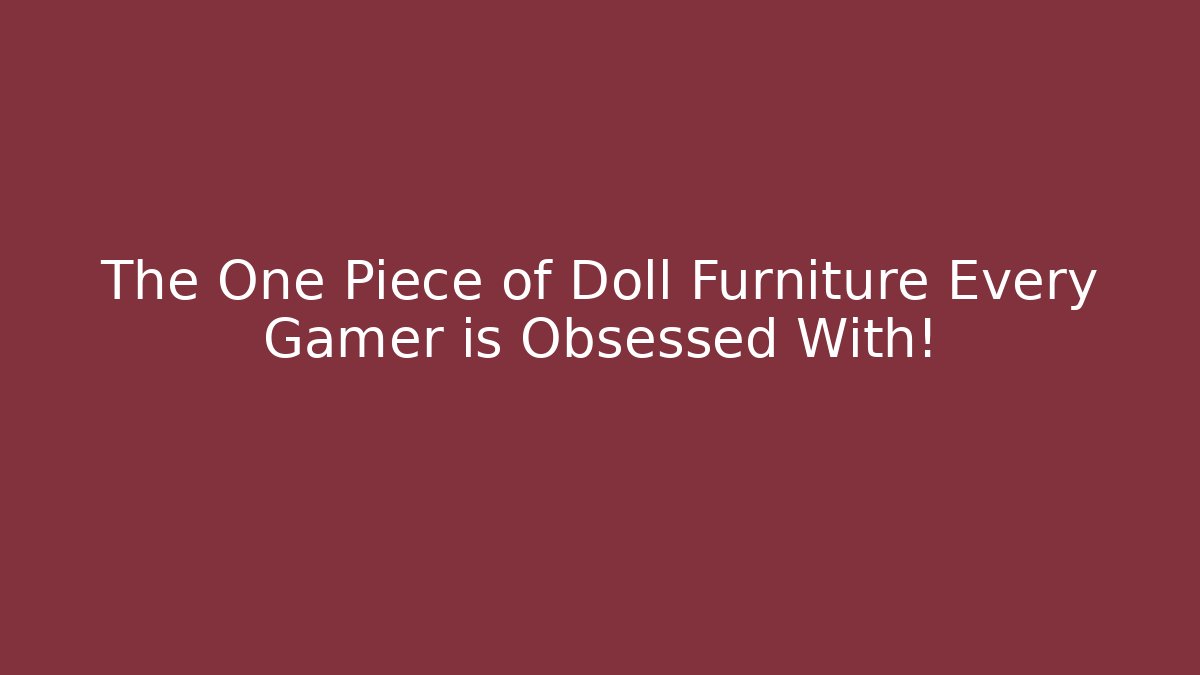 The One Piece of Doll Furniture Every Gamer is Obsessed With! - Celivion