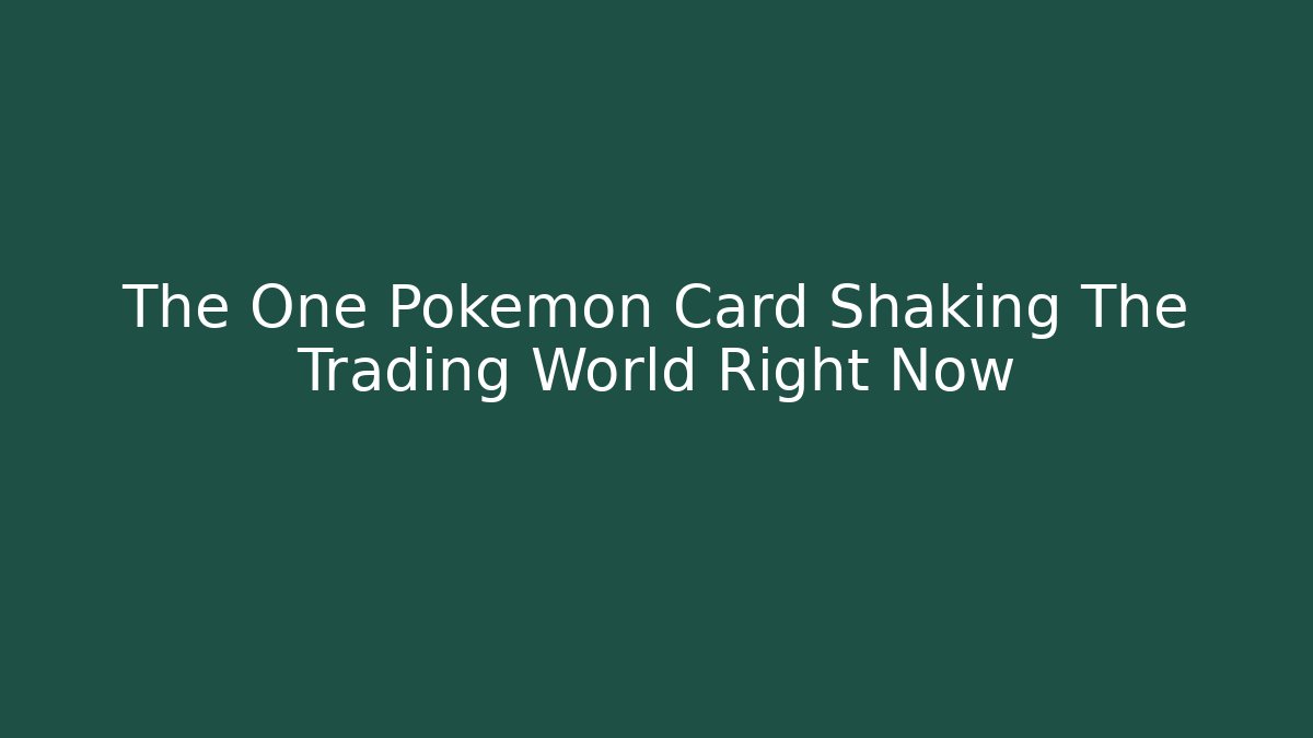The One Pokémon Card Shaking The Trading World Right Now