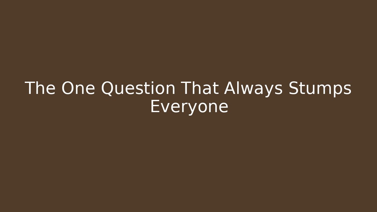 The One Question That Always Stumps Everyone